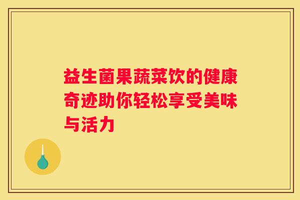 益生菌果蔬菜饮的健康奇迹助你轻松享受美味与活力