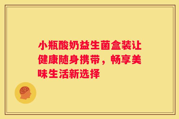 小瓶酸奶益生菌盒装让健康随身携带，畅享美味生活新选择