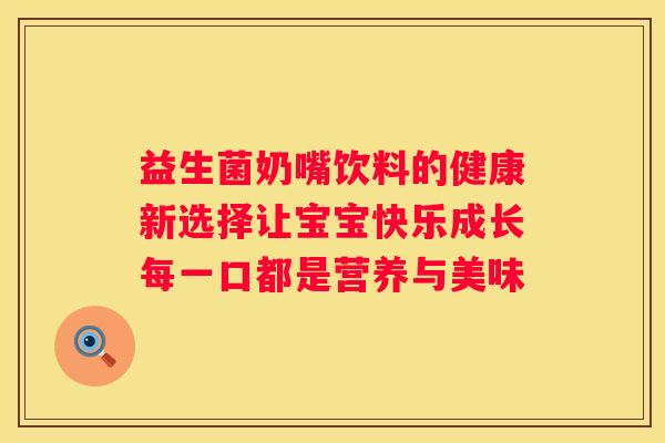 益生菌奶嘴饮料的健康新选择让宝宝快乐成长每一口都是营养与美味