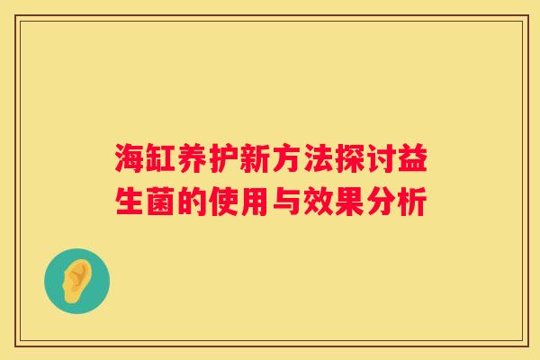 海缸养护新方法探讨益生菌的使用与效果分析