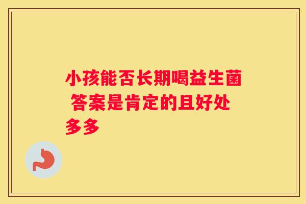 小孩能否长期喝益生菌 答案是肯定的且好处多多