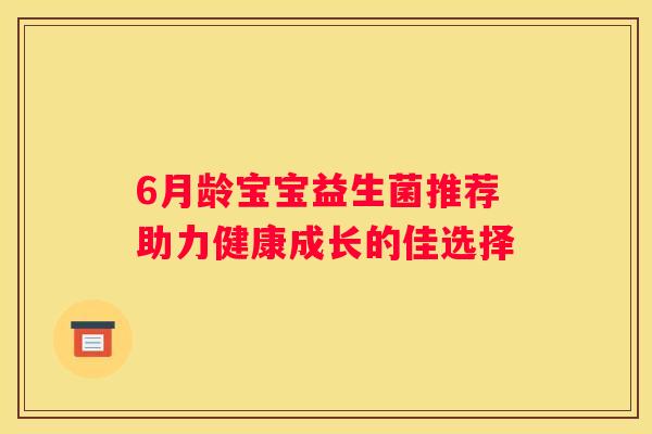 6月龄宝宝益生菌推荐助力健康成长的佳选择