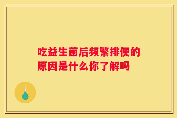 吃益生菌后频繁排便的原因是什么你了解吗