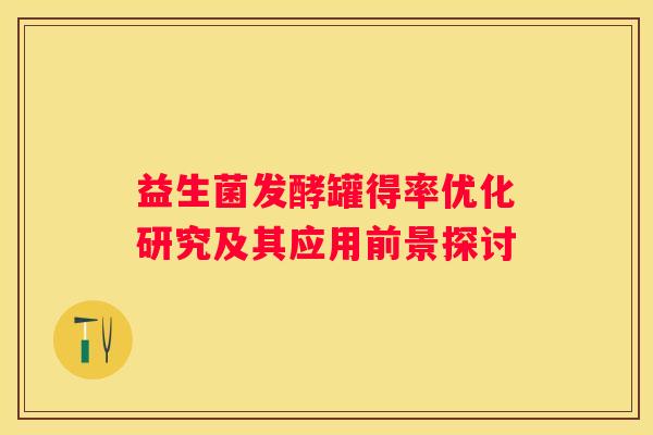 益生菌发酵罐得率优化研究及其应用前景探讨