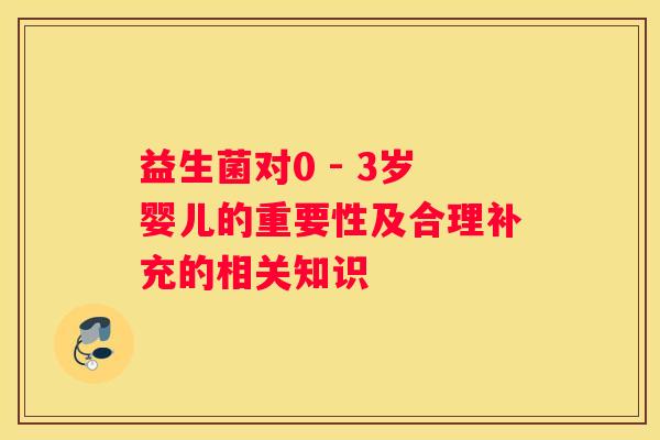 益生菌对0 - 3岁婴儿的重要性及合理补充的相关知识