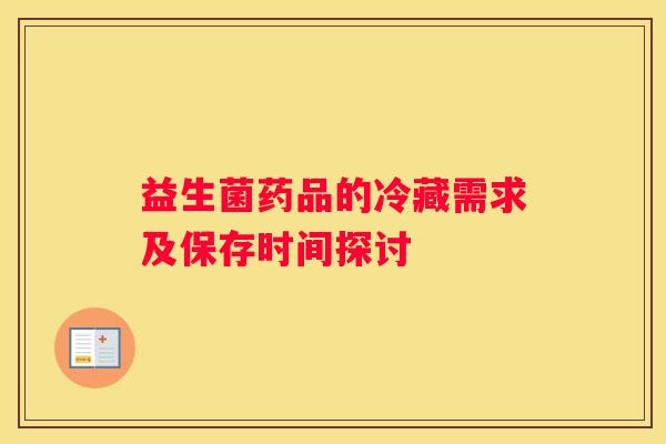 益生菌药品的冷藏需求及保存时间探讨