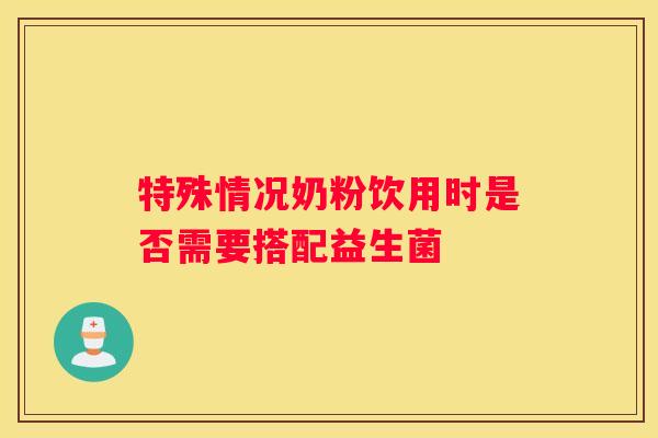 特殊情况奶粉饮用时是否需要搭配益生菌