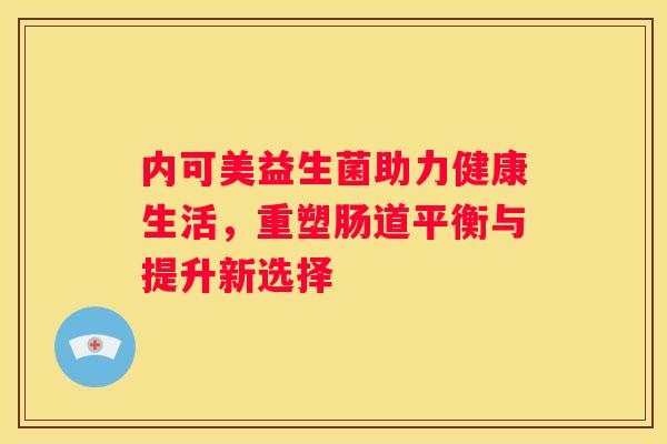 内可美益生菌助力健康生活，重塑肠道平衡与提升新选择