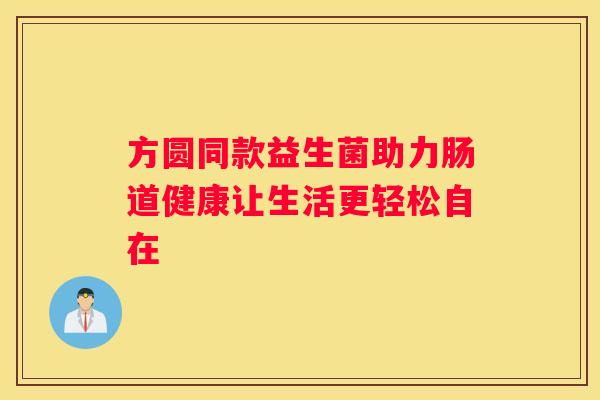 方圆同款益生菌助力肠道健康让生活更轻松自在