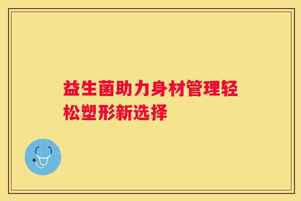 益生菌助力身材管理轻松塑形新选择