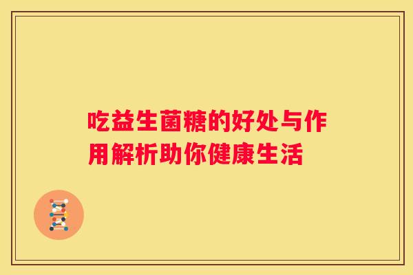吃益生菌糖的好处与作用解析助你健康生活