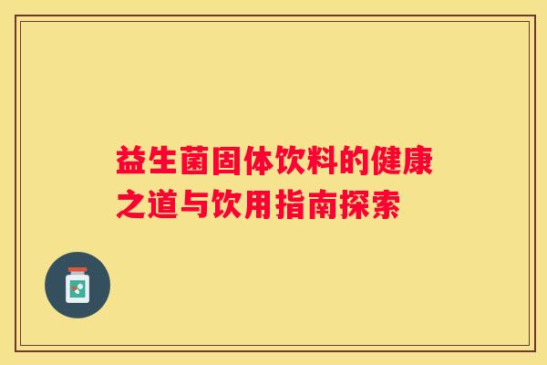 益生菌固体饮料的健康之道与饮用指南探索