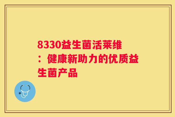 8330益生菌活莱维：健康新助力的优质益生菌产品