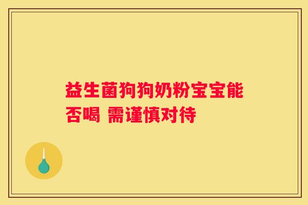 益生菌狗狗奶粉宝宝能否喝 需谨慎对待
