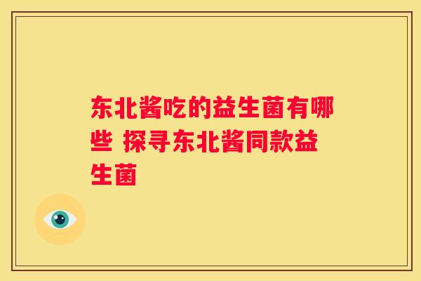 东北酱吃的益生菌有哪些 探寻东北酱同款益生菌