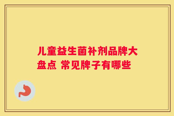 儿童益生菌补剂品牌大盘点 常见牌子有哪些