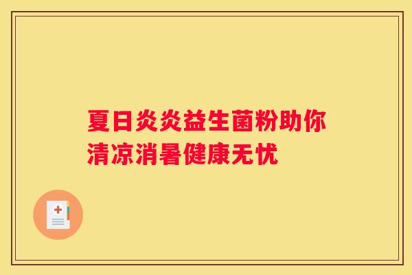 夏日炎炎益生菌粉助你清凉消暑健康无忧