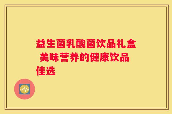 益生菌乳酸菌饮品礼盒 美味营养的健康饮品佳选