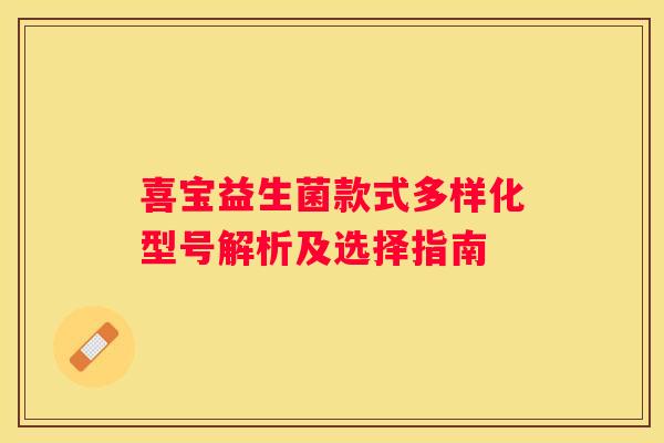 喜宝益生菌款式多样化型号解析及选择指南
