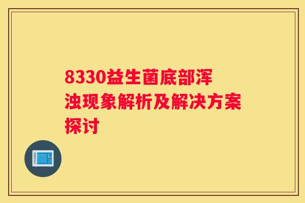 8330益生菌底部浑浊现象解析及解决方案探讨