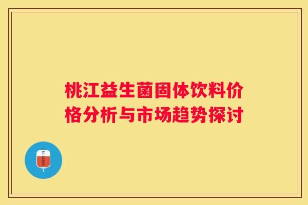 桃江益生菌固体饮料价格分析与市场趋势探讨