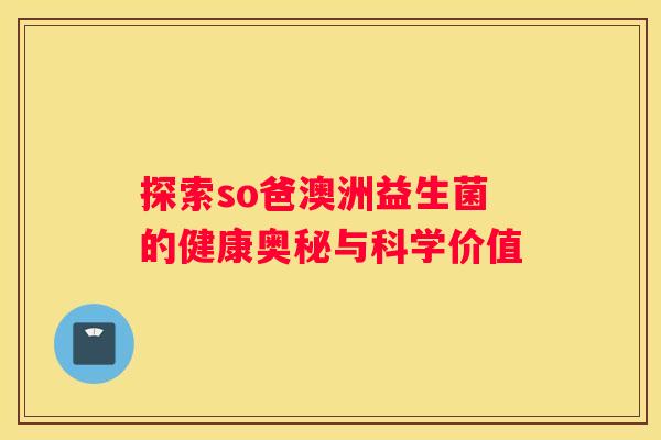 探索so爸澳洲益生菌的健康奥秘与科学价值
