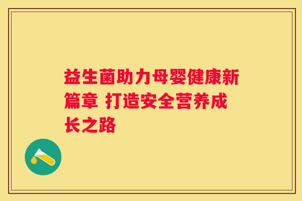 益生菌助力母婴健康新篇章 打造安全营养成长之路