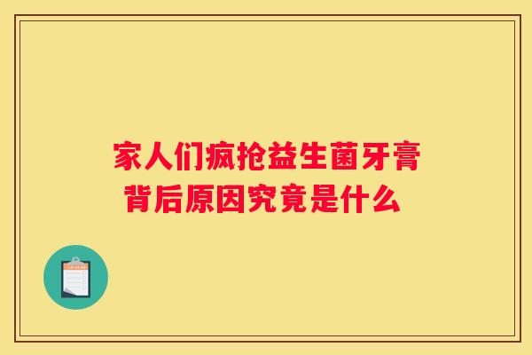 家人们疯抢益生菌牙膏 背后原因究竟是什么