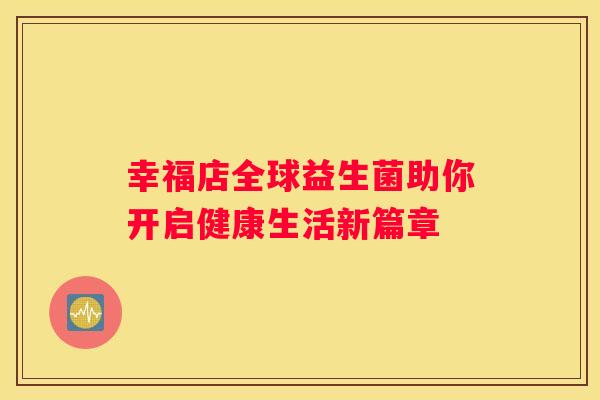 幸福店全球益生菌助你开启健康生活新篇章