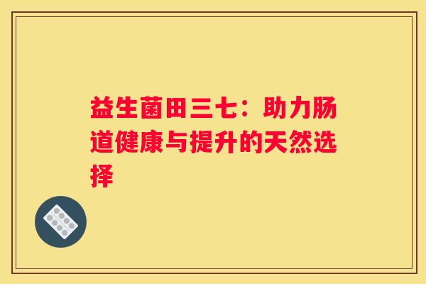益生菌田三七：助力肠道健康与提升的天然选择