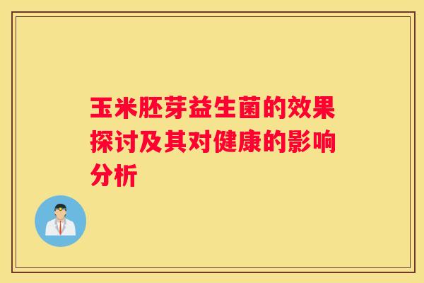 玉米胚芽益生菌的效果探讨及其对健康的影响分析