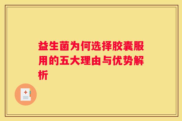 益生菌为何选择胶囊服用的五大理由与优势解析