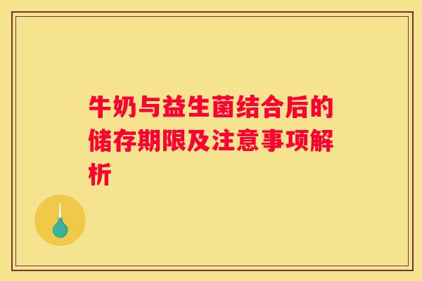 牛奶与益生菌结合后的储存期限及注意事项解析