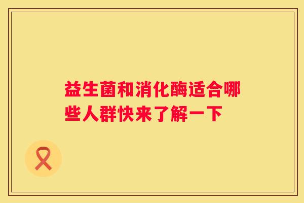 益生菌和消化酶适合哪些人群快来了解一下
