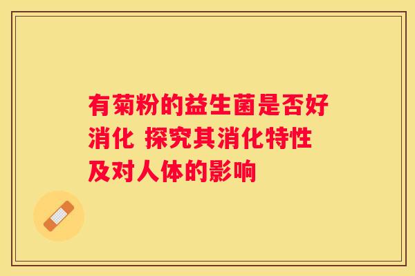 有菊粉的益生菌是否好消化 探究其消化特性及对人体的影响