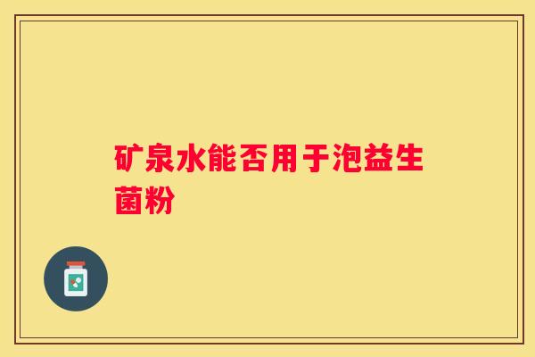 矿泉水能否用于泡益生菌粉