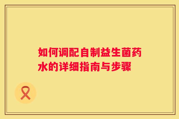 如何调配自制益生菌药水的详细指南与步骤