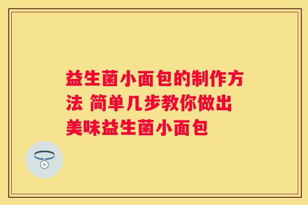 益生菌小面包的制作方法 简单几步教你做出美味益生菌小面包