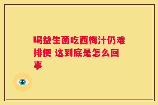 喝益生菌吃西梅汁仍难排便 这到底是怎么回事