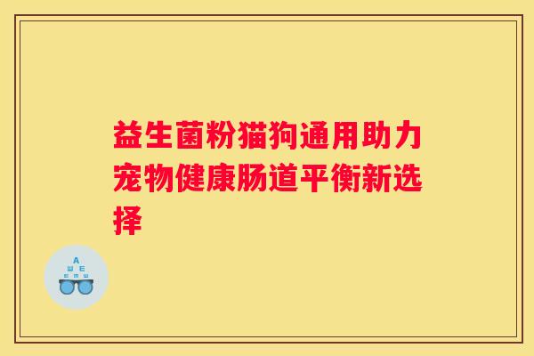 益生菌粉猫狗通用助力宠物健康肠道平衡新选择