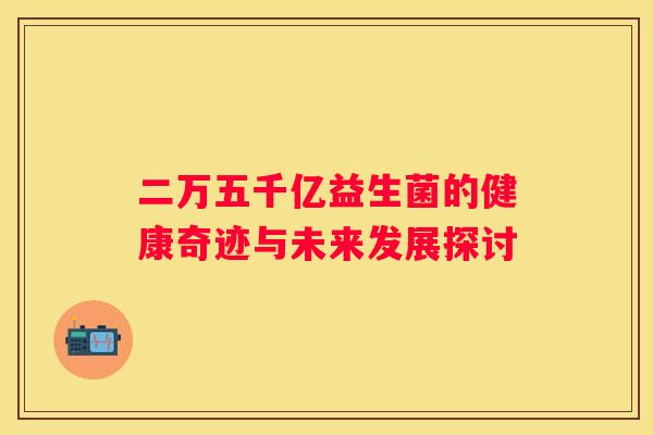 二万五千亿益生菌的健康奇迹与未来发展探讨
