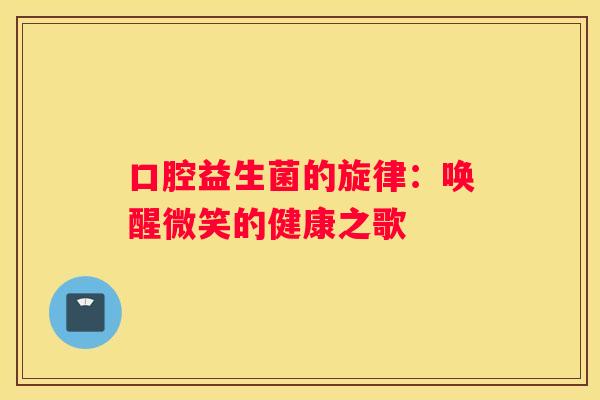 口腔益生菌的旋律：唤醒微笑的健康之歌