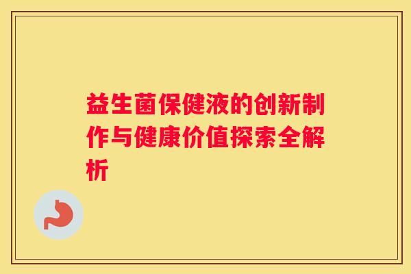 益生菌保健液的创新制作与健康价值探索全解析