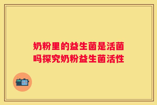 奶粉里的益生菌是活菌吗探究奶粉益生菌活性