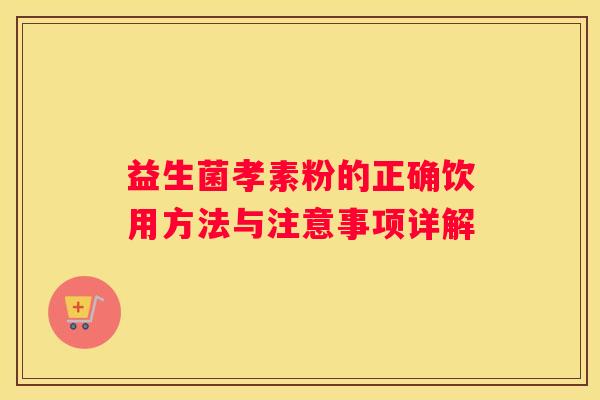 益生菌孝素粉的正确饮用方法与注意事项详解