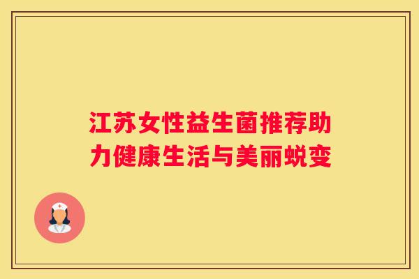 江苏女性益生菌推荐助力健康生活与美丽蜕变