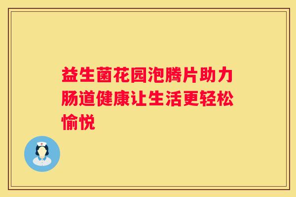 益生菌花园泡腾片助力肠道健康让生活更轻松愉悦
