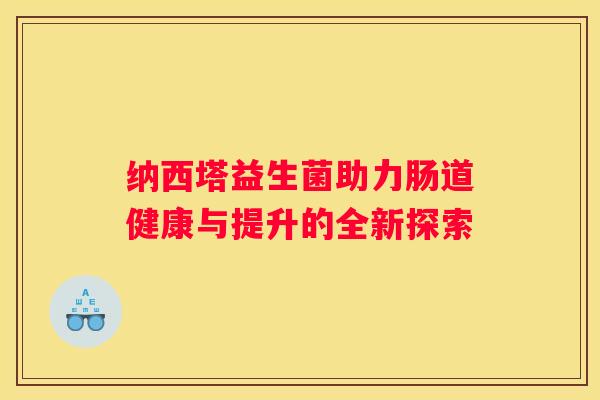纳西塔益生菌助力肠道健康与提升的全新探索
