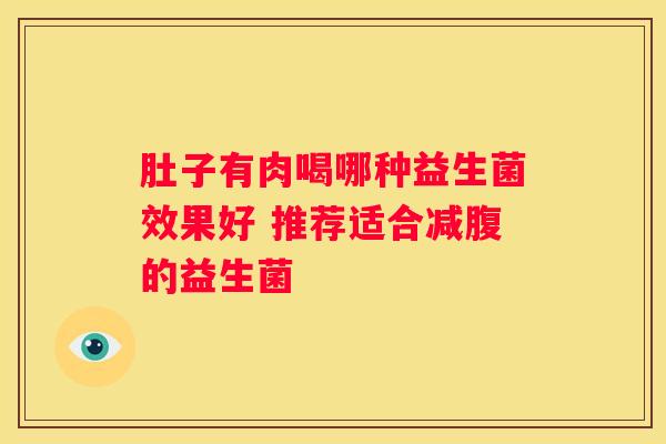 肚子有肉喝哪种益生菌效果好 推荐适合减腹的益生菌