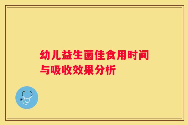 幼儿益生菌佳食用时间与吸收效果分析